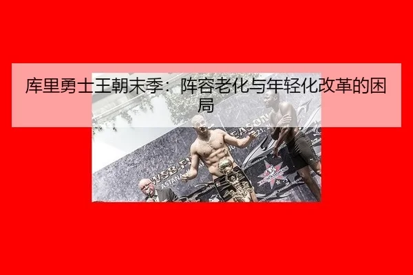 库里勇士王朝末季：阵容老化与年轻化改革的困局
