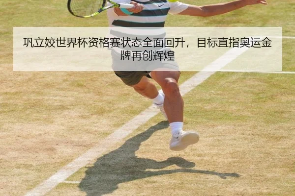 巩立姣世界杯资格赛状态全面回升，目标直指奥运金牌再创辉煌