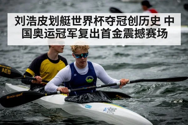 刘浩皮划艇世界杯夺冠创历史 中国奥运冠军复出首金震撼赛场